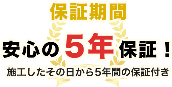 保証期間安心の5年保証施工したその日から5年間の保証付き