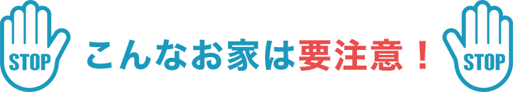 こんなお家は要注意！